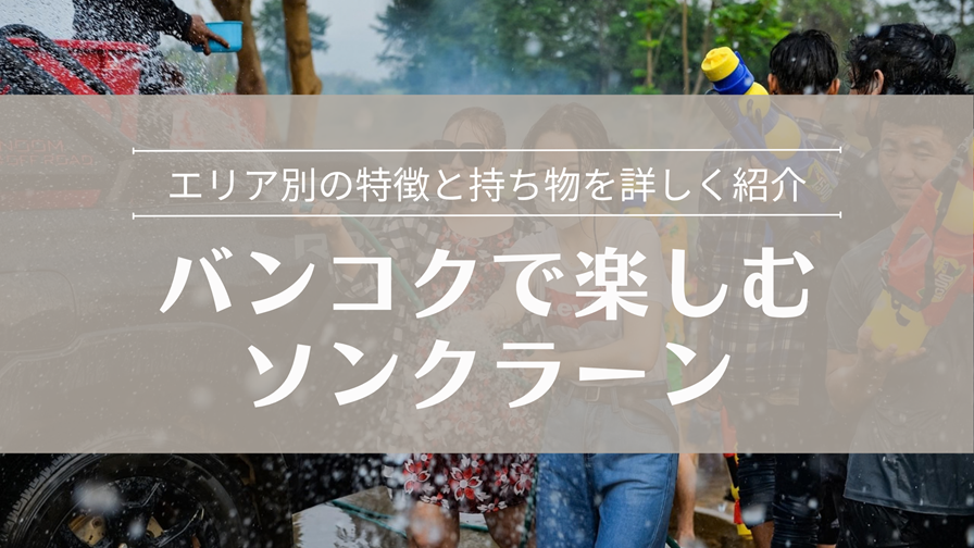 バンコクで楽しむ ソンクラーン エリア別の特徴と持ち物を詳しく紹介
