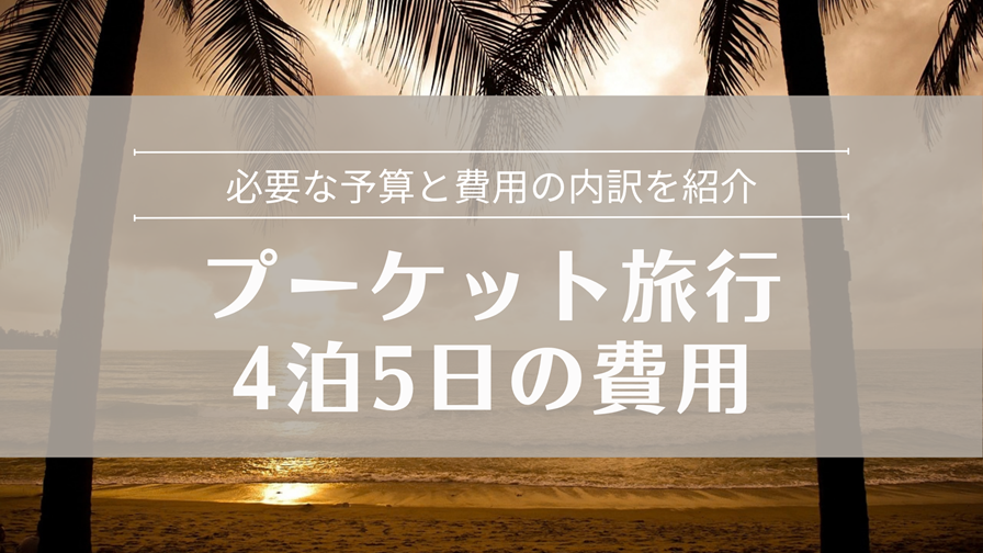 プーケット4泊5日旅行 必要な予算と費用の内訳を紹介