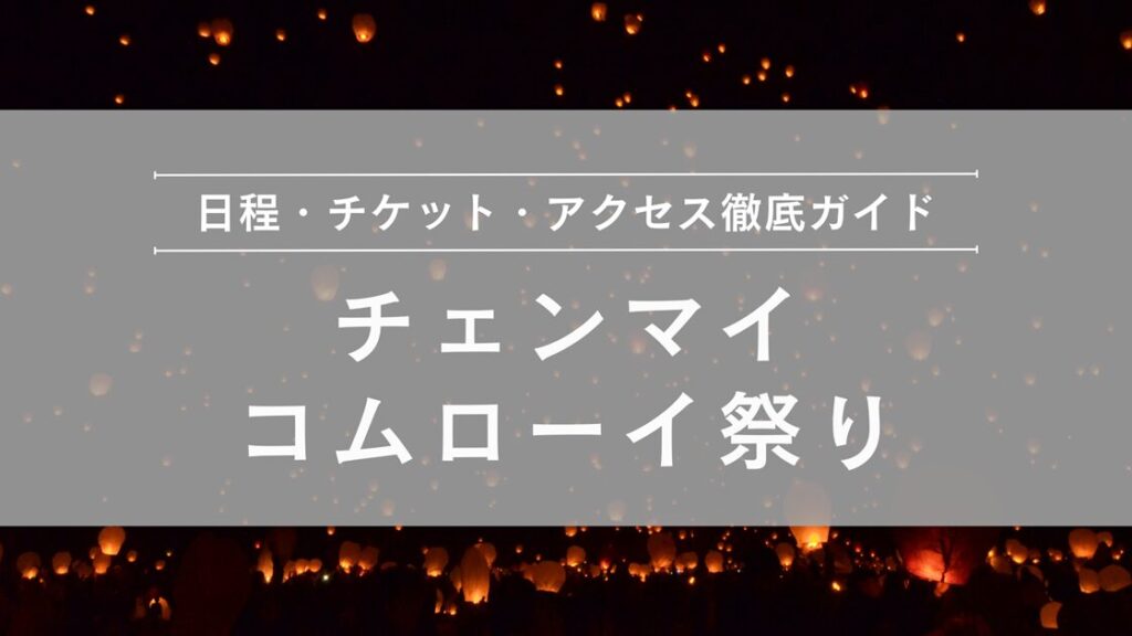 コムローイ祭りチケット完全ガイド｜予約方法・価格・購入ルート徹底解説（チェンマイ）