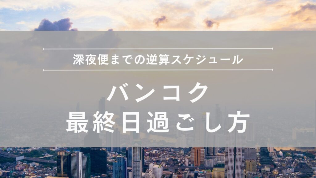 バンコク最終日の過ごし方：深夜便までの逆算スケジュール
