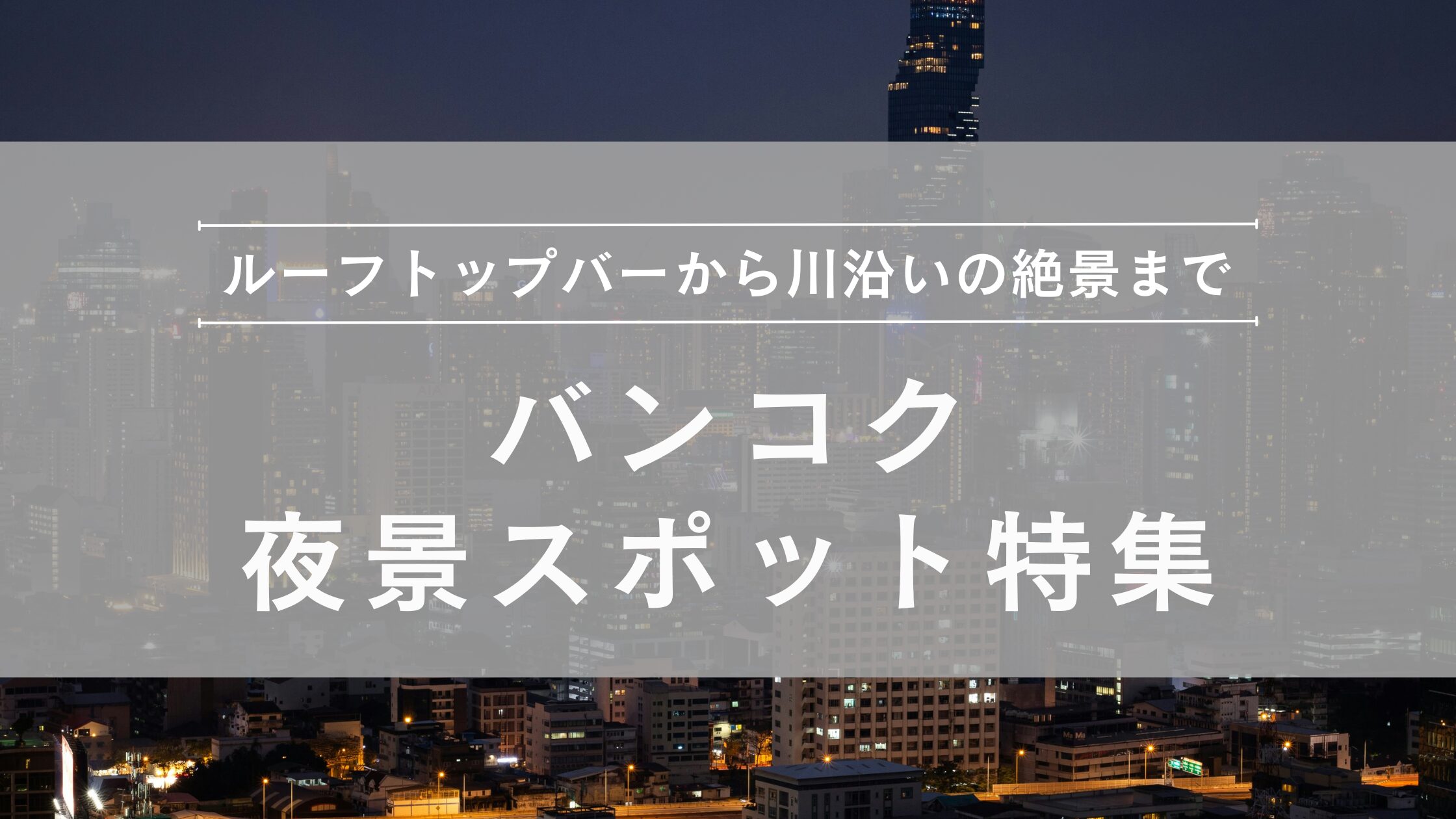 バンコク夜景スポット特集|ルーフトップ・川沿い・寺院ライトアップまで完全ガイド